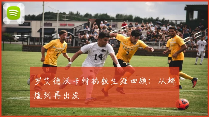 岁艾德沃卡特执教生涯回顾：从辉煌到再出发