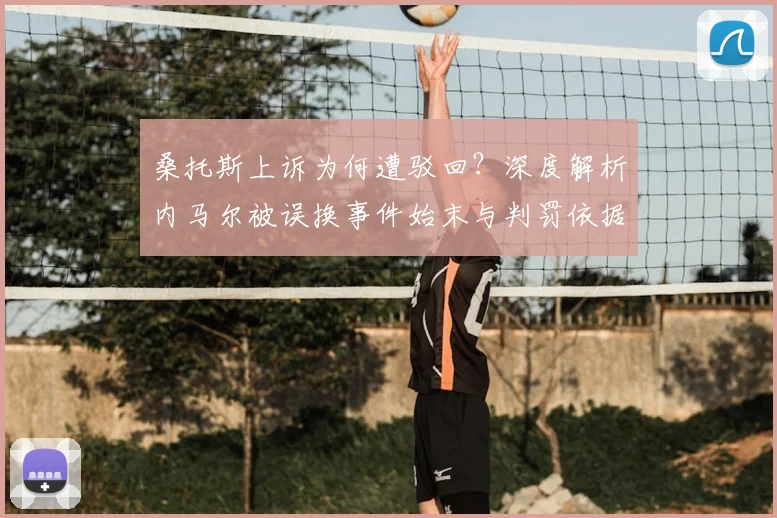 桑托斯上诉为何遭驳回？深度解析内马尔被误换事件始末与判罚依据