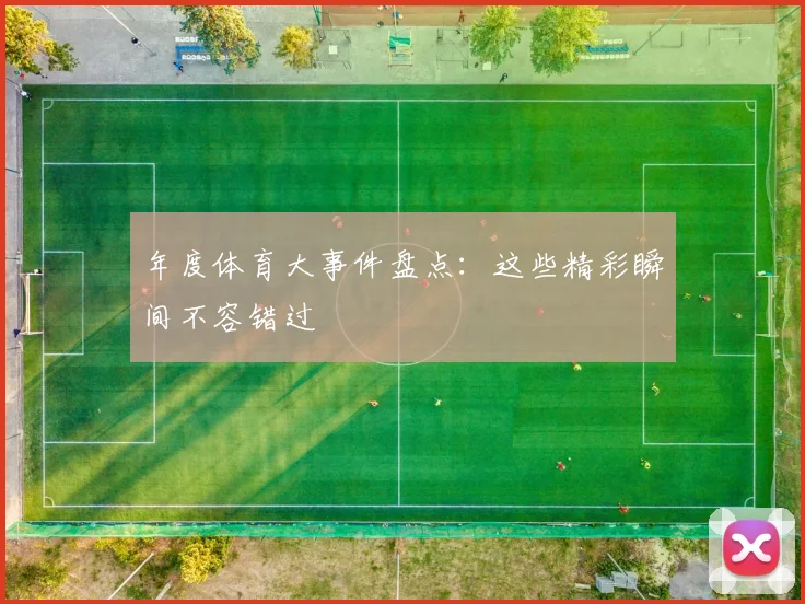 年度体育大事件盘点：这些精彩瞬间不容错过