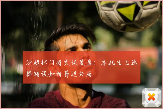 沙超杯门将失误复盘：本托出击选择错误如何葬送好局