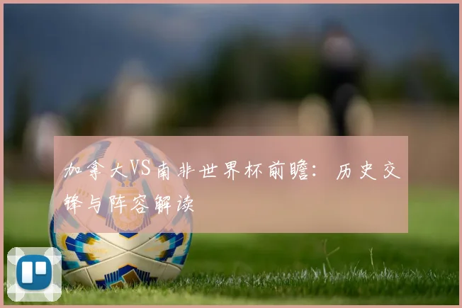 加拿大VS南非世界杯前瞻：历史交锋与阵容解读