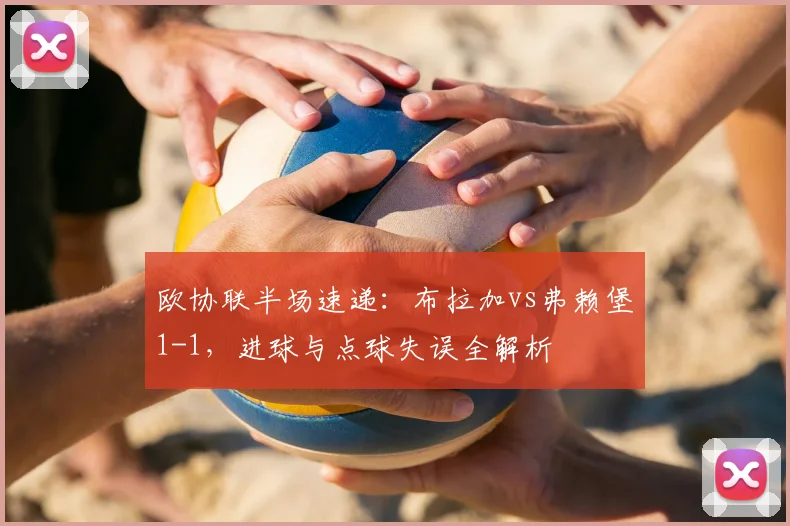 欧协联半场速递:布拉加vs弗赖堡1-1,进球与点球失误全解析