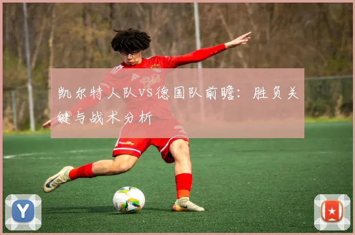 凯尔特人队vs德国队前瞻:胜负关键与战术分析