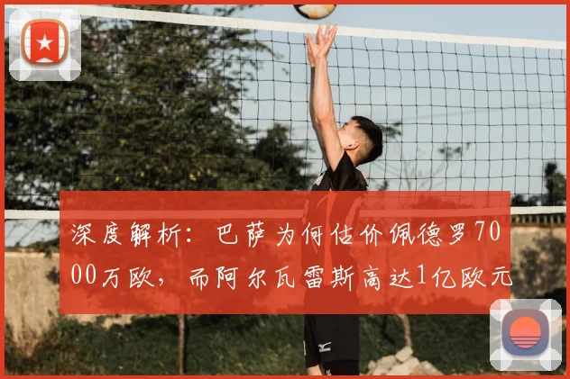 深度解析:巴萨为何估价佩德罗7000万欧,而阿尔瓦雷斯高达1亿欧元?