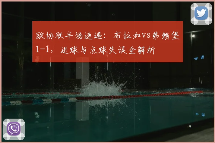 欧协联半场速递：布拉加vs弗赖堡1-1，进球与点球失误全解析