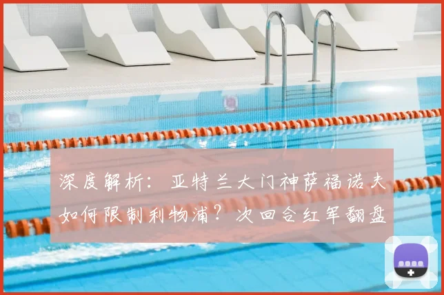 深度解析:亚特兰大门神萨福诺夫如何限制利物浦?次回合红军翻盘战术预测